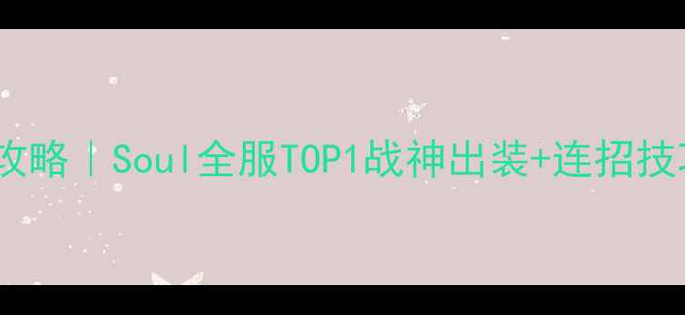 图片 🔥橘右京进阶攻略｜Soul全服TOP1战神出装+连招技巧+阵容搭配💥