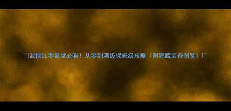 图片 🔥武侠OL零氪党必看！从零到满级保姆级攻略（附隐藏装备图鉴）✨