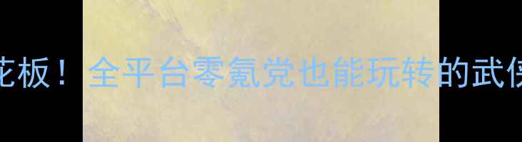 图片 🔥武侠RPG单机天花板！全平台零氪党也能玩转的武侠手游攻略大全🌟2