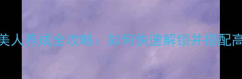 图片 🔥武神赵子龙美人养成全攻略：如何快速解锁并搭配高颜值女性角色