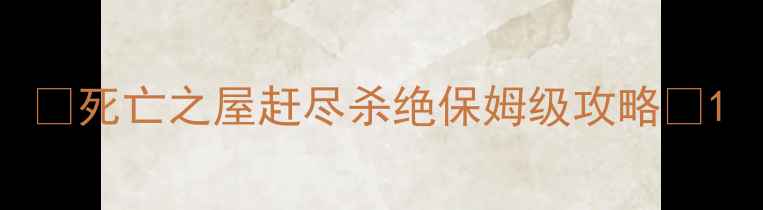 图片 🔥死亡之屋赶尽杀绝保姆级攻略🔥1