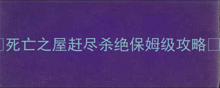 图片 🔥死亡之屋赶尽杀绝保姆级攻略🔥2