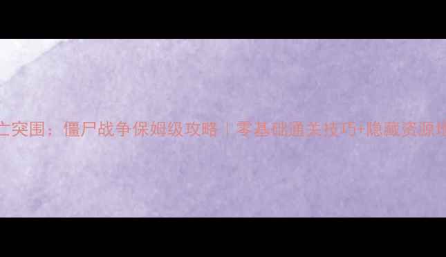 图片 🔥死亡突围：僵尸战争保姆级攻略｜零基础通关技巧+隐藏资源地图💥