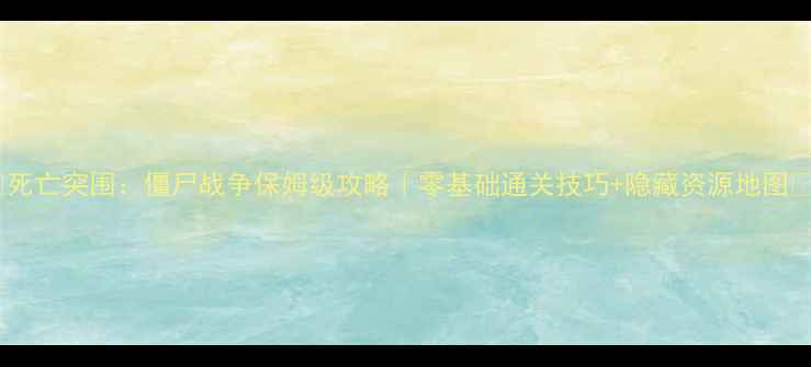 图片 🔥死亡突围：僵尸战争保姆级攻略｜零基础通关技巧+隐藏资源地图💥2