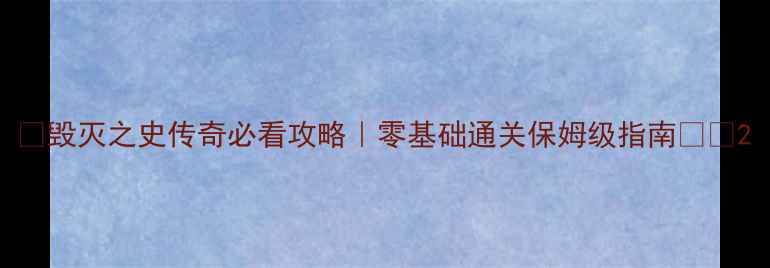 图片 🔥毁灭之史传奇必看攻略｜零基础通关保姆级指南⚔️2