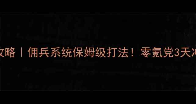 图片 🔥毒宠佣兵王妃攻略｜佣兵系统保姆级打法！零氪党3天冲榜经验全公开💥