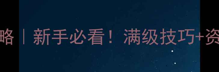 图片 🔥永恒之塔奥德攻略｜新手必看！满级技巧+资源地图+副本全💥1
