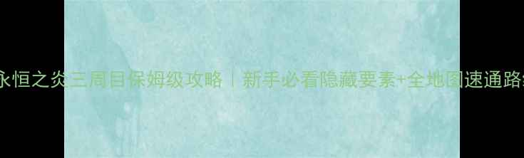 图片 🔥永恒之炎三周目保姆级攻略｜新手必看隐藏要素+全地图速通路线2