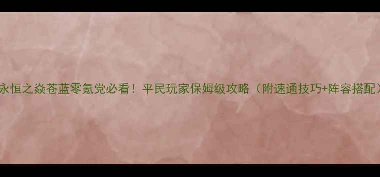 图片 🔥永恒之焱苍蓝零氪党必看！平民玩家保姆级攻略（附速通技巧+阵容搭配）1