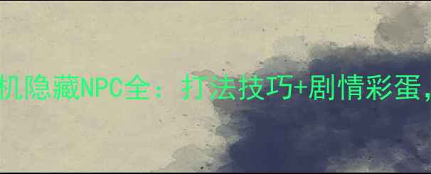 图片 🔥求生之路单机隐藏NPC全：打法技巧+剧情彩蛋，新手必看！1