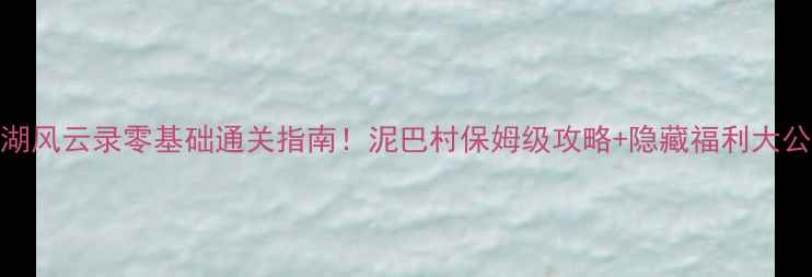 图片 🔥江湖风云录零基础通关指南！泥巴村保姆级攻略+隐藏福利大公开📌
