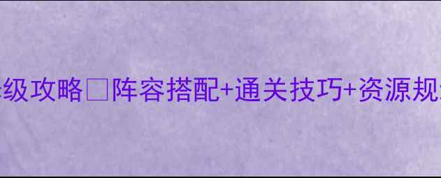 图片 🔥法器工厂老二满星保姆级攻略✅阵容搭配+通关技巧+资源规划｜手残党也能轻松通关