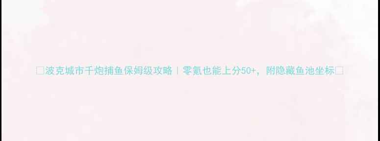 图片 🔥波克城市千炮捕鱼保姆级攻略｜零氪也能上分50+，附隐藏鱼池坐标🔥