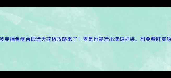 图片 🔥波克捕鱼炮台锻造天花板攻略来了！零氪也能造出满级神装，附免费肝资源表