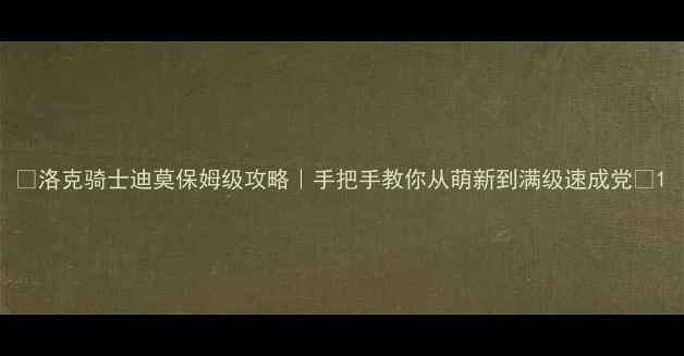 图片 🔥洛克骑士迪莫保姆级攻略｜手把手教你从萌新到满级速成党🌟1