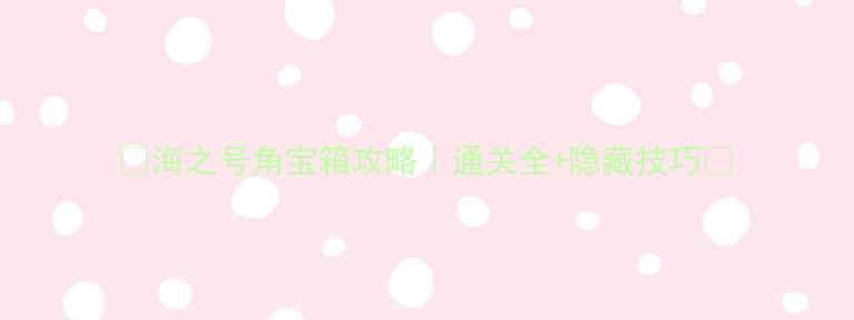 图片 🔥海之号角宝箱攻略｜通关全+隐藏技巧🎁