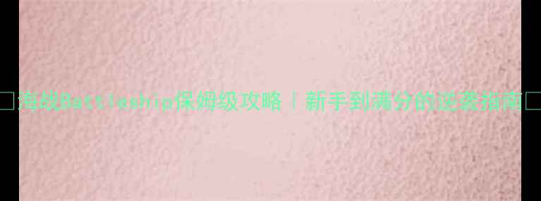 图片 🔥海战Battleship保姆级攻略｜新手到满分的逆袭指南🔥