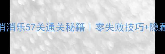 图片 🔥海滨消消乐57关通关秘籍｜零失败技巧+隐藏道具全