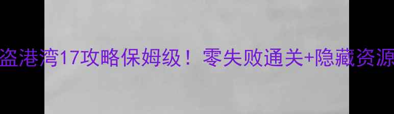 图片 🔥海盗港湾17攻略保姆级！零失败通关+隐藏资源全🌟