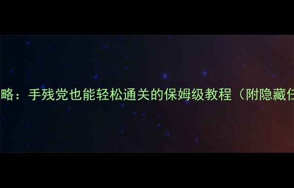 图片 🔥海腹川背PSV全攻略：手残党也能轻松通关的保姆级教程（附隐藏任务+装备搭配）🔥1