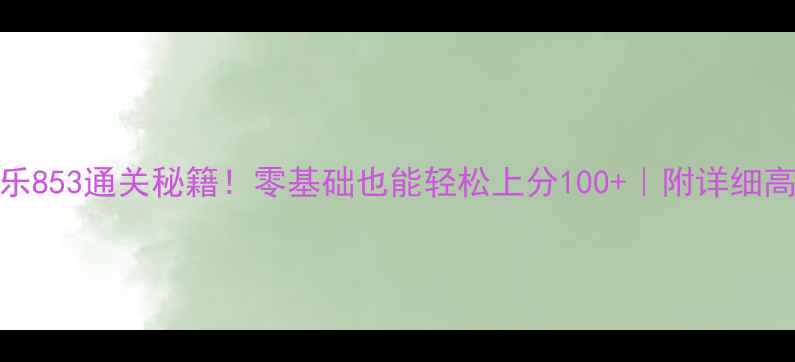 图片 🔥消消乐853通关秘籍！零基础也能轻松上分100+｜附详细高分攻略