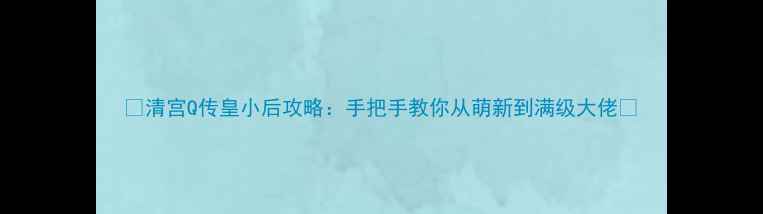 图片 🔥清宫Q传皇小后攻略：手把手教你从萌新到满级大佬🔥