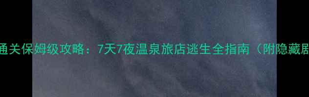 图片 🔥温泉逃脱通关保姆级攻略：7天7夜温泉旅店逃生全指南（附隐藏剧情+道具）1