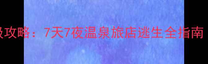 图片 🔥温泉逃脱通关保姆级攻略：7天7夜温泉旅店逃生全指南（附隐藏剧情+道具）2