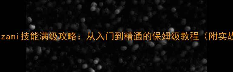 图片 🔥游戏Kizami技能满级攻略：从入门到精通的保姆级教程（附实战演示）2