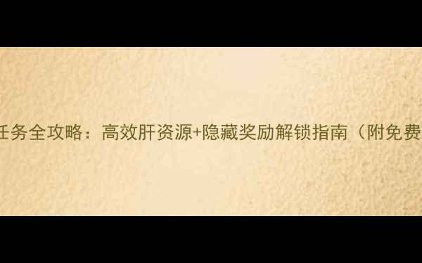 图片 🔥游戏后勤任务全攻略：高效肝资源+隐藏奖励解锁指南（附免费代肝攻略）2