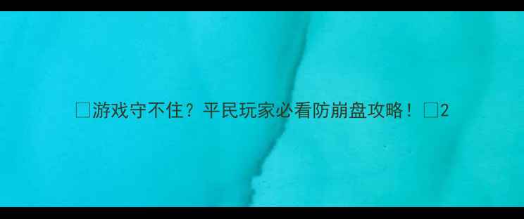 图片 🔥游戏守不住？平民玩家必看防崩盘攻略！🔥2