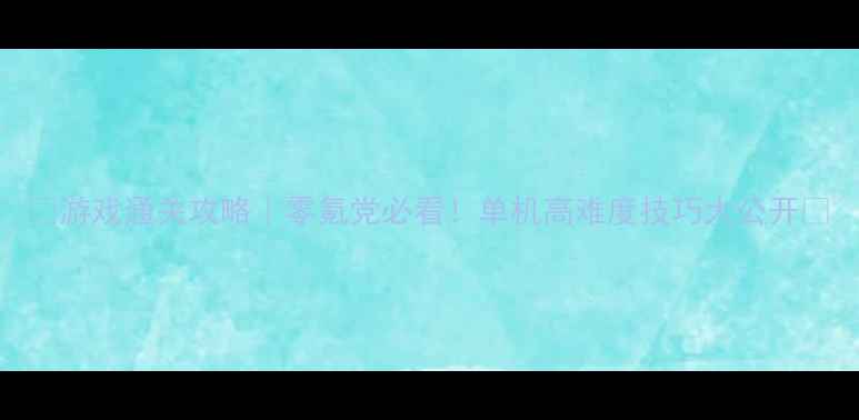 图片 🔥游戏通关攻略｜零氪党必看！单机高难度技巧大公开✨