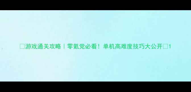图片 🔥游戏通关攻略｜零氪党必看！单机高难度技巧大公开✨1