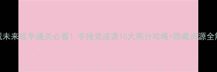 图片 🔥漫威未来战争通关必看！手残党逆袭10大高分攻略+隐藏资源全解锁💥