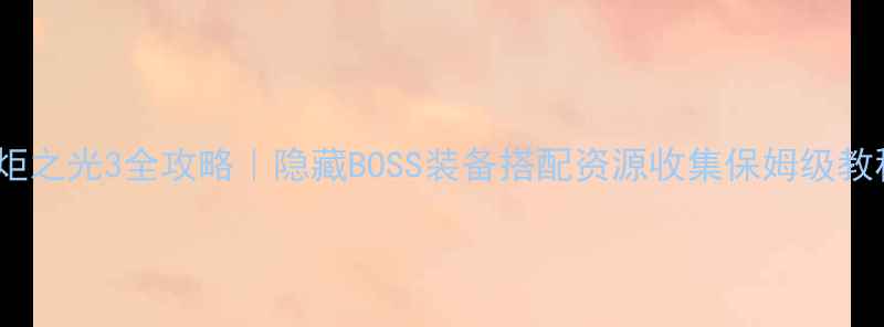 图片 🔥火炬之光3全攻略｜隐藏BOSS装备搭配资源收集保姆级教程✨2