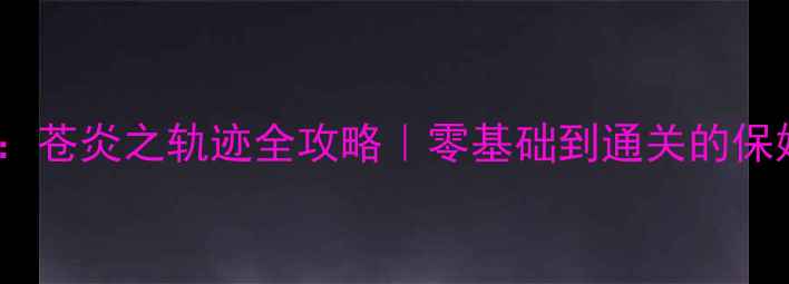 图片 🔥火焰纹章：苍炎之轨迹全攻略｜零基础到通关的保姆级指南✨2