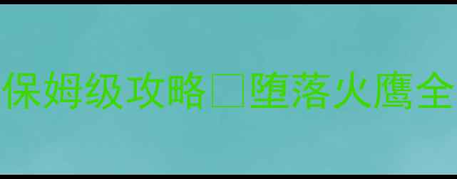 图片 🔥火鹰满级满星保姆级攻略✅堕落火鹰全成就速通指南🔥