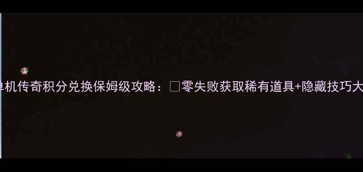 图片 🔥炎龙单机传奇积分兑换保姆级攻略：💎零失败获取稀有道具+隐藏技巧大公开！2