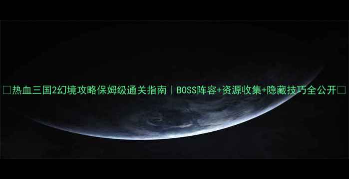 图片 🔥热血三国2幻境攻略保姆级通关指南｜BOSS阵容+资源收集+隐藏技巧全公开✨