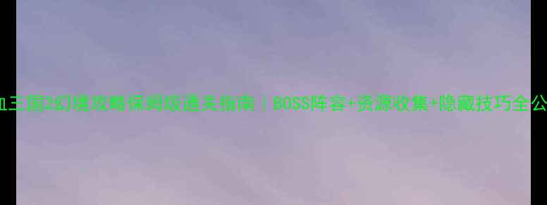 图片 🔥热血三国2幻境攻略保姆级通关指南｜BOSS阵容+资源收集+隐藏技巧全公开✨1