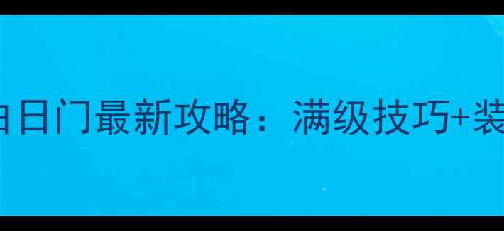 图片 🔥热血传奇白日门最新攻略：满级技巧+装备获取全🔥2
