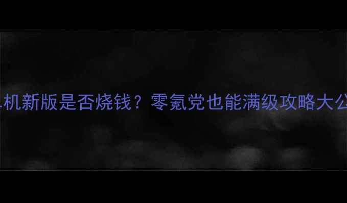图片 🔥热血单机新版是否烧钱？零氪党也能满级攻略大公开！🔥1