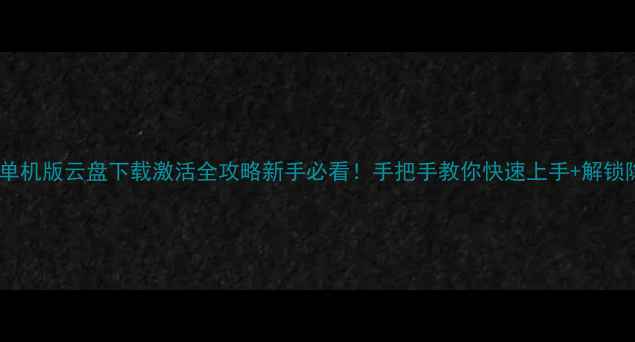 图片 🔥热血江湖单机版云盘下载激活全攻略新手必看！手把手教你快速上手+解锁隐藏福利🎮2