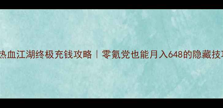 图片 🔥热血江湖终极充钱攻略｜零氪党也能月入648的隐藏技巧1