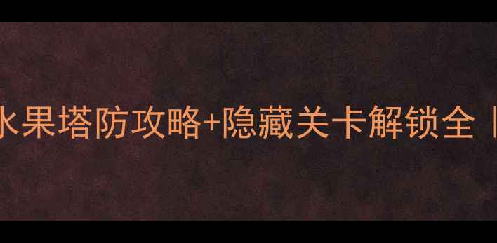 图片 🔥爆款单机塔防必玩！水果塔防攻略+隐藏关卡解锁全｜新手到满级保姆级教程