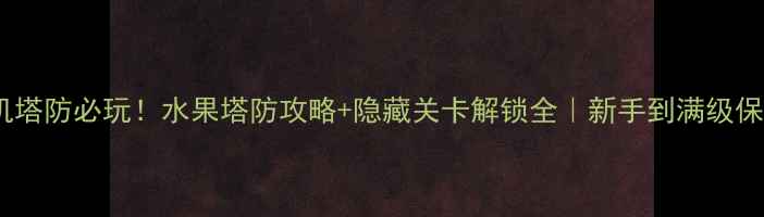 图片 🔥爆款单机塔防必玩！水果塔防攻略+隐藏关卡解锁全｜新手到满级保姆级教程1