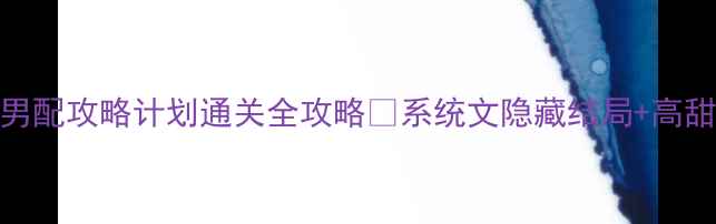 图片 🔥爆款小说快穿男配攻略计划通关全攻略✅系统文隐藏结局+高甜支线+逆袭攻略1