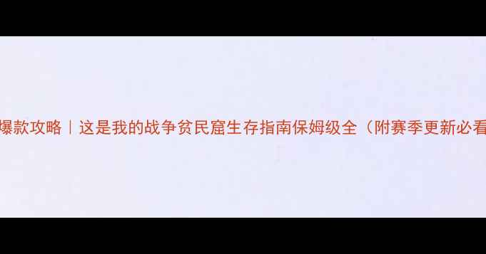 图片 🔥爆款攻略｜这是我的战争贫民窟生存指南保姆级全（附赛季更新必看）