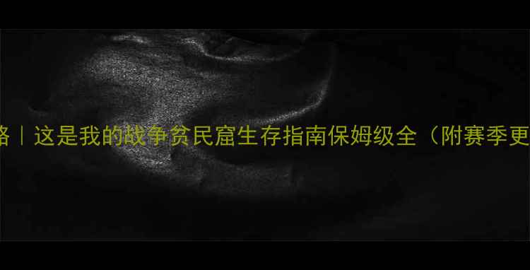 图片 🔥爆款攻略｜这是我的战争贫民窟生存指南保姆级全（附赛季更新必看）1