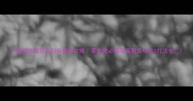 图片 🔥爱丽丝疯狂回归保姆级攻略｜零氪党必看隐藏彩蛋+BOSS打法全💥1